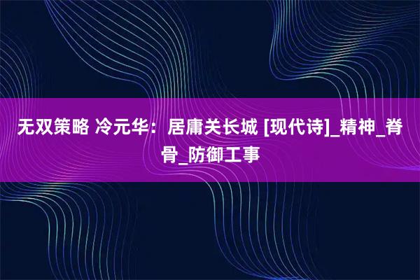 无双策略 冷元华：居庸关长城 [现代诗]_精神_脊骨_防御工事