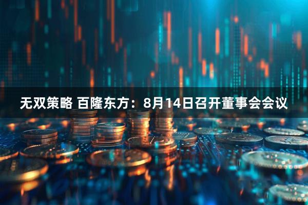 无双策略 百隆东方：8月14日召开董事会会议