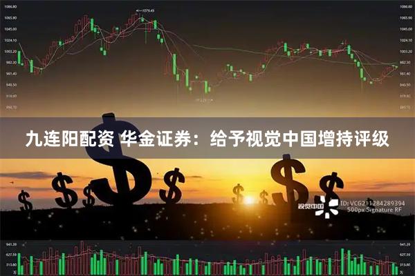 九连阳配资 华金证券：给予视觉中国增持评级