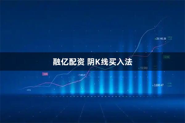 融亿配资 阴K线买入法