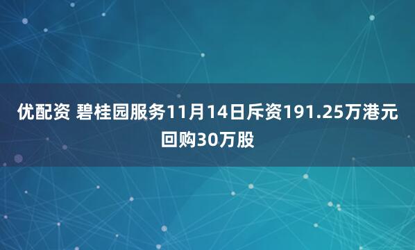 优配资 碧桂园服务11月14日斥资191.25万港元回购30万股